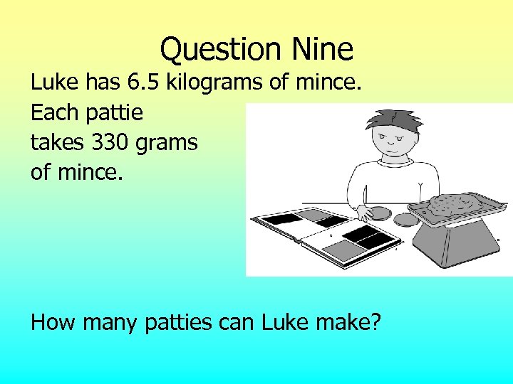 Question Nine Luke has 6. 5 kilograms of mince. Each pattie takes 330 grams