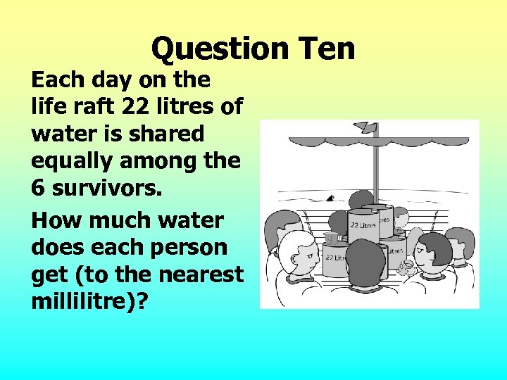 Question Ten Each day on the life raft 22 litres of water is shared