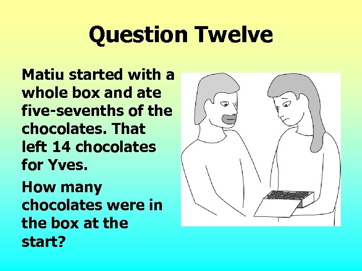 Question Twelve Matiu started with a whole box and ate five-sevenths of the chocolates.