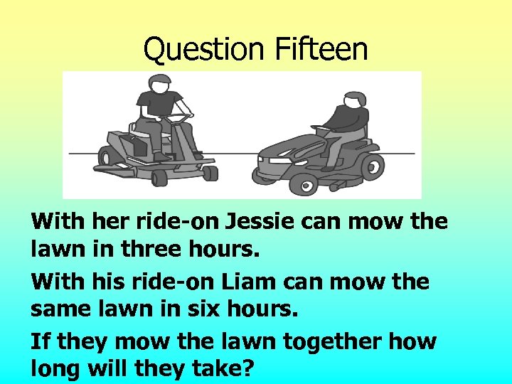 Question Fifteen With her ride-on Jessie can mow the lawn in three hours. With