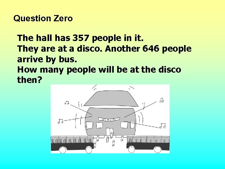 Question Zero The hall has 357 people in it. They are at a disco.