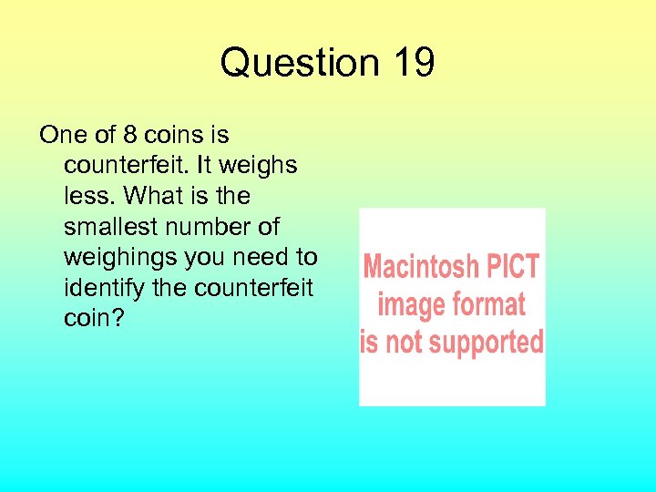 Question 19 One of 8 coins is counterfeit. It weighs less. What is the