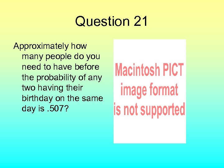 Question 21 Approximately how many people do you need to have before the probability