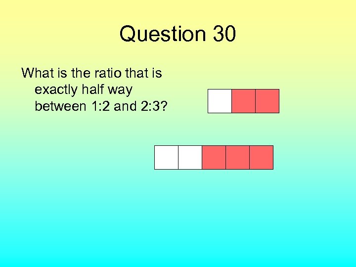 Question 30 What is the ratio that is exactly half way between 1: 2