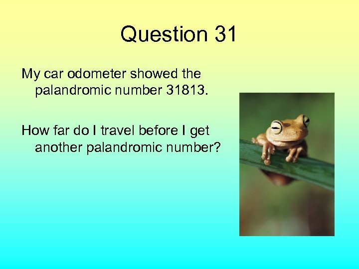 Question 31 My car odometer showed the palandromic number 31813. How far do I