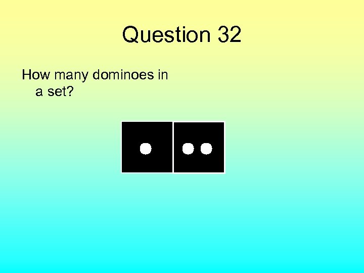 Question 32 How many dominoes in a set? 