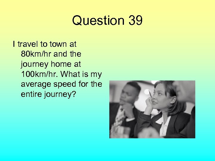 Question 39 I travel to town at 80 km/hr and the journey home at