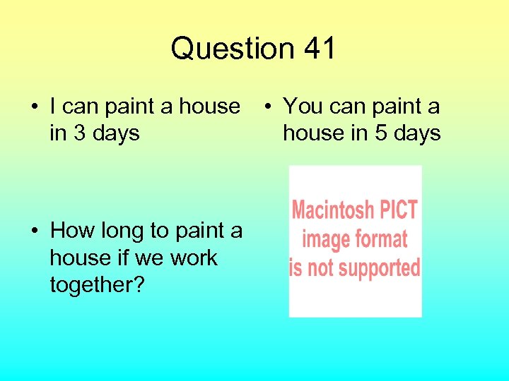 Question 41 • I can paint a house in 3 days • How long