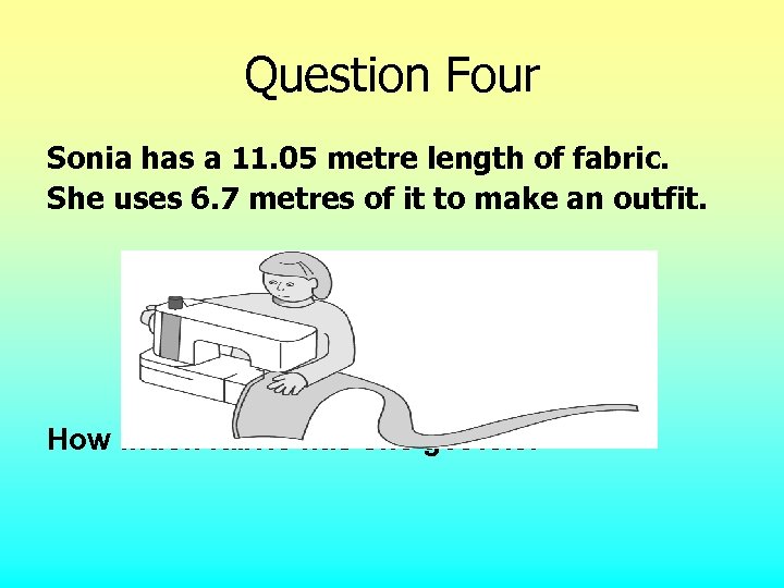 Question Four Sonia has a 11. 05 metre length of fabric. She uses 6.