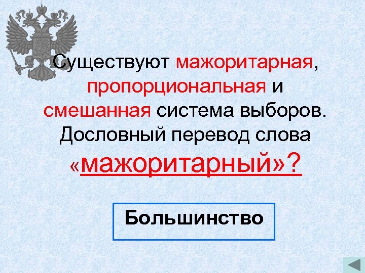 Существуют мажоритарная, пропорциональная и смешанная система выборов. Дословный перевод слова «мажоритарный» ? Большинство 