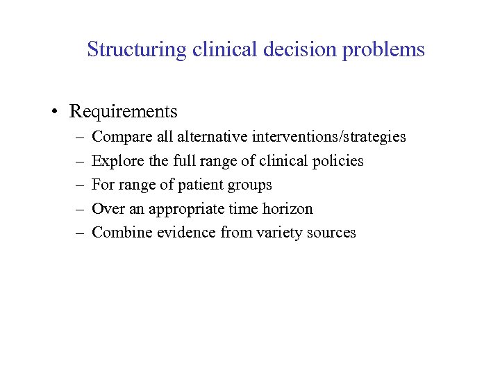 Structuring clinical decision problems • Requirements – – – Compare all alternative interventions/strategies Explore