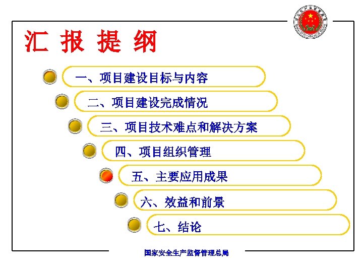 汇 报 提 纲 一、项目建设目标与内容 二、项目建设完成情况 三、项目技术难点和解决方案 四、项目组织管理 五、主要应用成果 六、效益和前景 七、结论 国家安全生产监督管理总局 