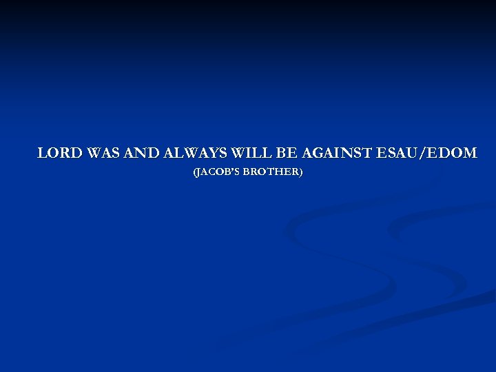 LORD WAS AND ALWAYS WILL BE AGAINST ESAU/EDOM (JACOB’S BROTHER) 