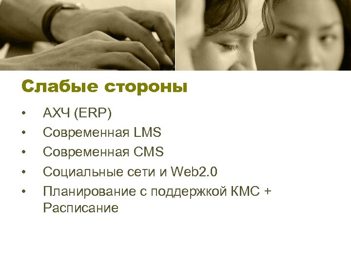 Слабые стороны • • • АХЧ (ERP) Современная LMS Современная CMS Социальные сети и
