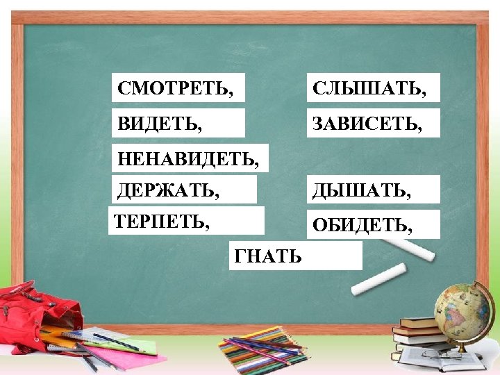 СМОТРЕТЬ, СЛЫШАТЬ, ВИДЕТЬ, ЗАВИСЕТЬ, НЕНАВИДЕТЬ, ДЕРЖАТЬ, ДЫШАТЬ, ТЕРПЕТЬ, ОБИДЕТЬ, ГНАТЬ 