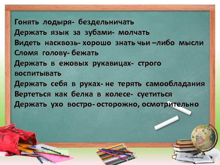 Гонять лодыря- бездельничать Держать язык за зубами- молчать Видеть насквозь- хорошо знать чьи –либо