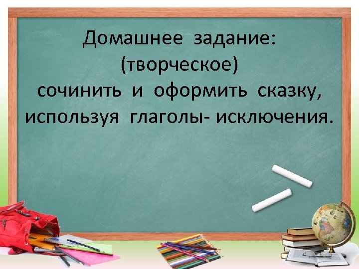 Домашнее задание: (творческое) сочинить и оформить сказку, используя глаголы- исключения. 