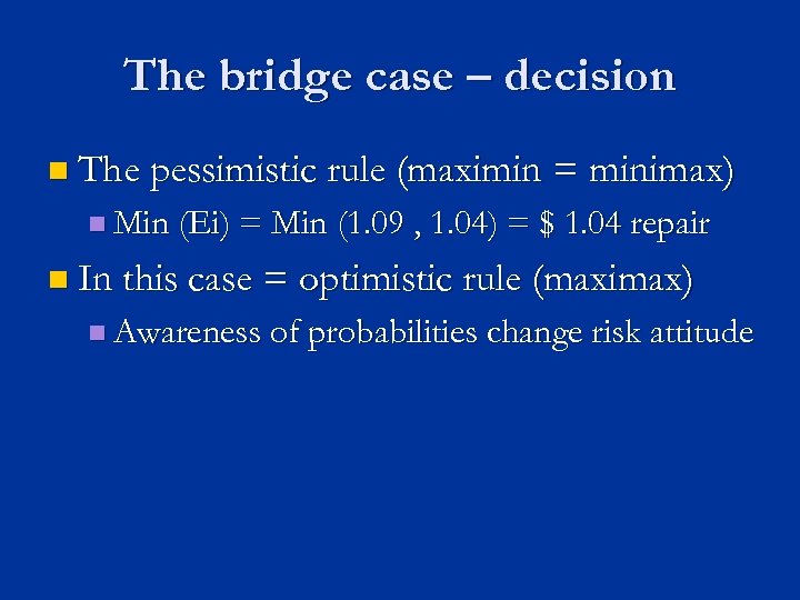 The bridge case – decision n The pessimistic rule (maximin = minimax) n Min