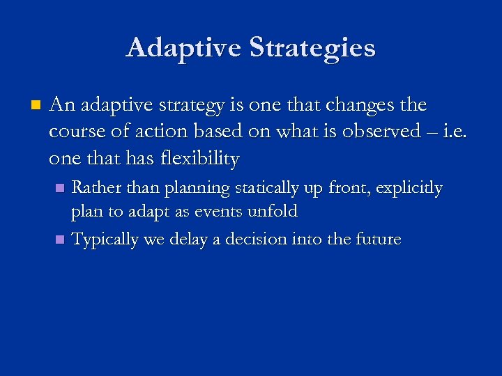 Adaptive Strategies n An adaptive strategy is one that changes the course of action