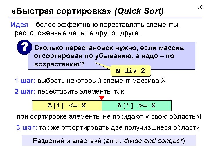  «Быстрая сортировка» (Quick Sort) 33 Идея – более эффективно переставлять элементы, расположенные дальше