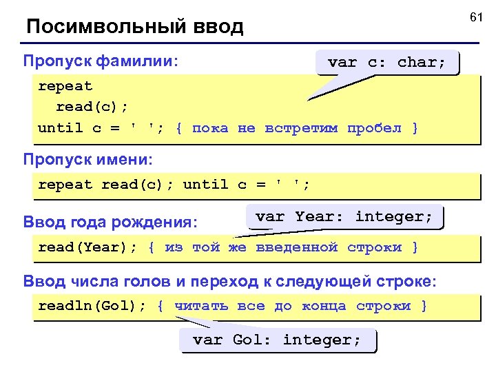 61 Посимвольный ввод Пропуск фамилии: var c: char; repeat read(c); until c = '