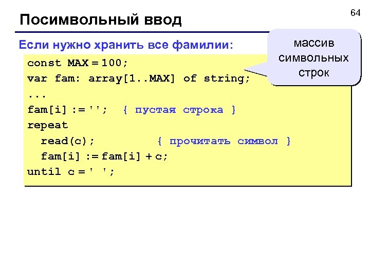 64 Посимвольный ввод Если нужно хранить все фамилии: массив символьных строк const MAX =