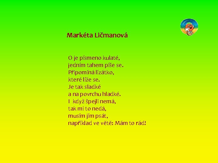 Markéta Ličmanová O je písmeno kulaté, jedním tahem píše se. Připomíná lízátko, které líže