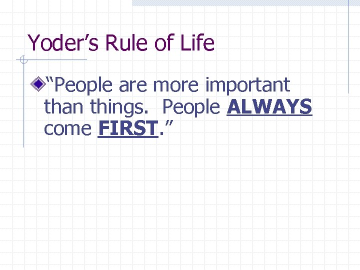 Yoder’s Rule of Life “People are more important than things. People ALWAYS come FIRST.