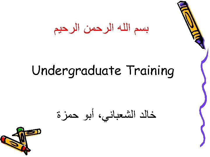  ﺑﺴﻢ ﺍﻟﻠﻪ ﺍﻟﺮﺣﻤﻦ ﺍﻟﺮﺣﻴﻢ Undergraduate Training ﺧﺎﻟﺪ ﺍﻟﺸﻌﺒﺎﻧﻲ، ﺃﺒﻮ ﺣﻤﺰﺓ 