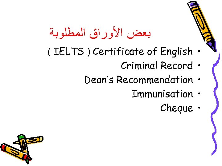  ﺑﻌﺾ ﺍﻷﻮﺭﺍﻕ ﺍﻟﻤﻄﻠﻮﺑﺔ ( IELTS ) Certificate of English Criminal Record Dean’s Recommendation