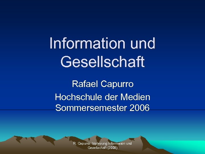 Information und Gesellschaft Rafael Capurro Hochschule der Medien Sommersemester 2006 R. Capurro: Vorlesung Information