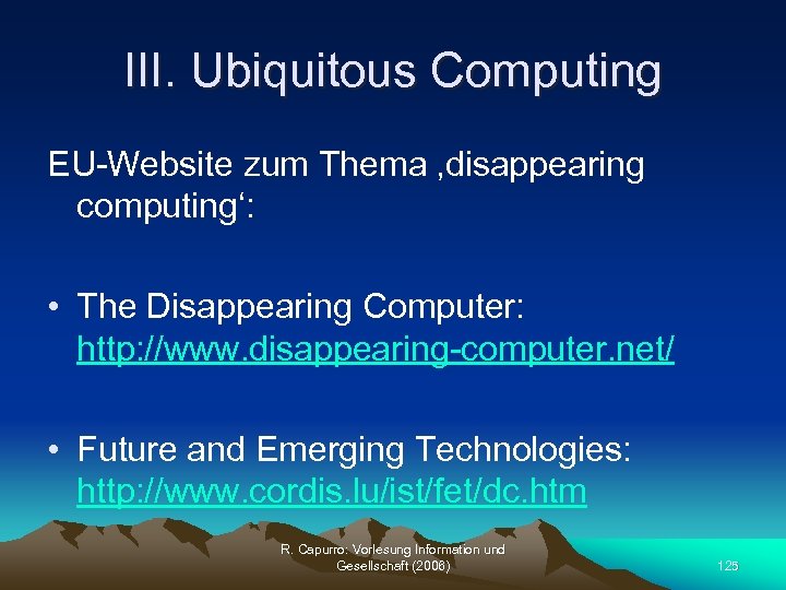 III. Ubiquitous Computing EU-Website zum Thema ‚disappearing computing‘: • The Disappearing Computer: http: //www.