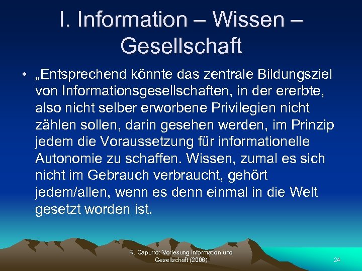 I. Information – Wissen – Gesellschaft • „Entsprechend könnte das zentrale Bildungsziel von Informationsgesellschaften,