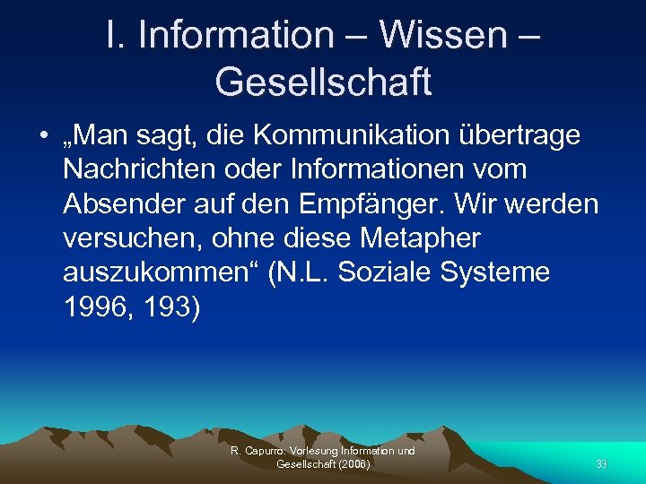 I. Information – Wissen – Gesellschaft • „Man sagt, die Kommunikation übertrage Nachrichten oder