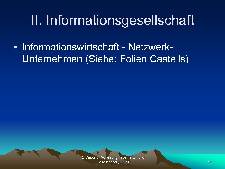 II. Informationsgesellschaft • Informationswirtschaft - Netzwerk. Unternehmen (Siehe: Folien Castells) R. Capurro: Vorlesung Information