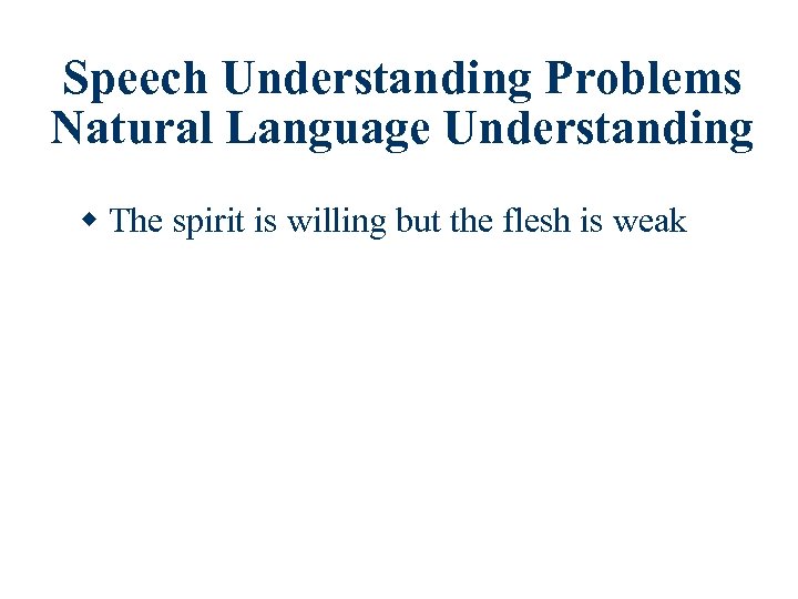 Speech Understanding Problems Natural Language Understanding w The spirit is willing but the flesh