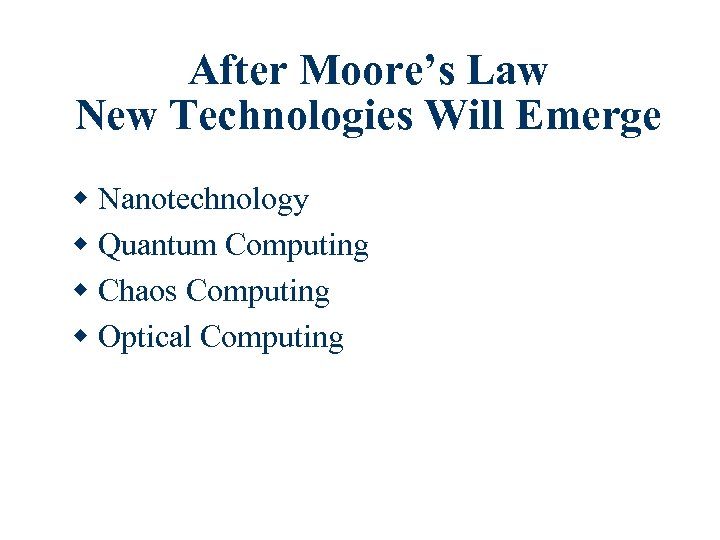 After Moore’s Law New Technologies Will Emerge w Nanotechnology w Quantum Computing w Chaos