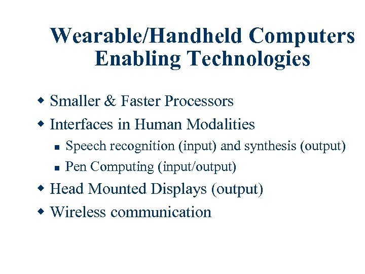 Wearable/Handheld Computers Enabling Technologies w Smaller & Faster Processors w Interfaces in Human Modalities