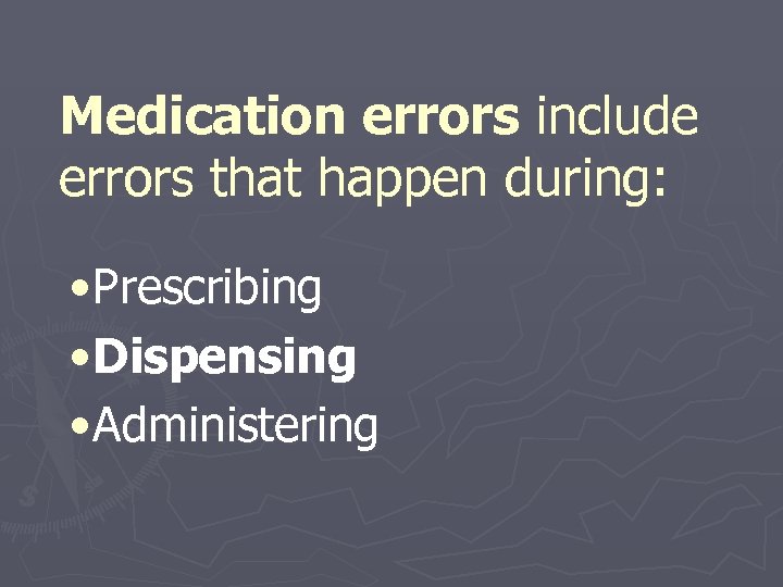 Medication errors include errors that happen during: • Prescribing • Dispensing • Administering 