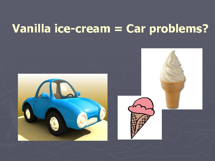 Vanilla ice-cream = Car problems? 