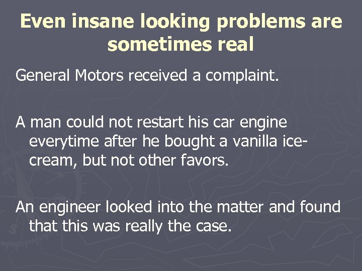 Even insane looking problems are sometimes real General Motors received a complaint. A man