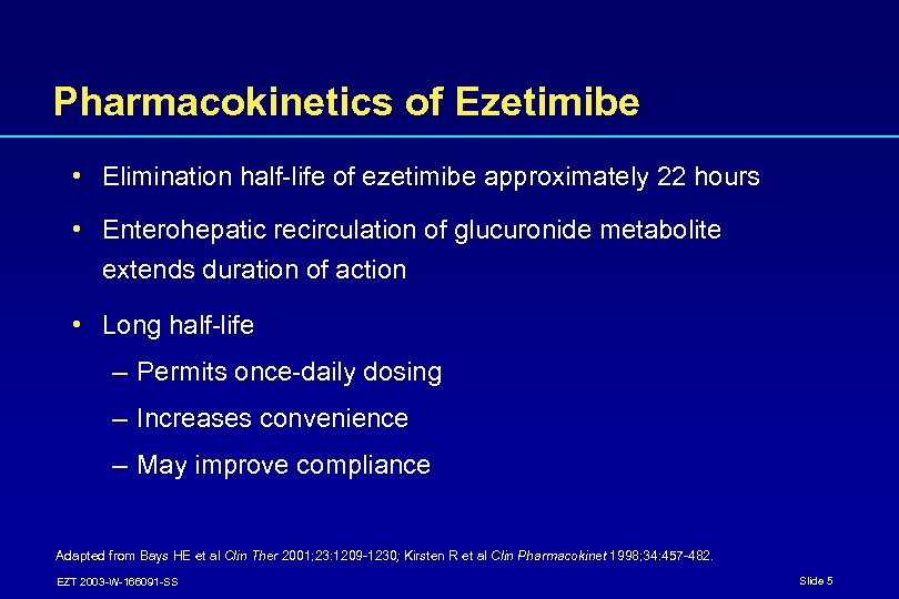 Pharmacokinetics of Ezetimibe • Elimination half-life of ezetimibe approximately 22 hours • Enterohepatic recirculation