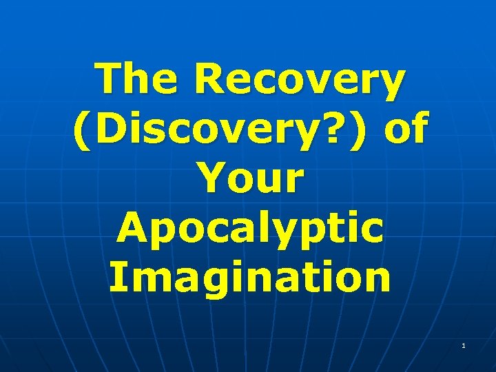 The Recovery (Discovery? ) of Your Apocalyptic Imagination 1 