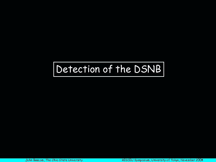 Detection of the DSNB John Beacom, The Ohio State University RESCEU Symposium, University of