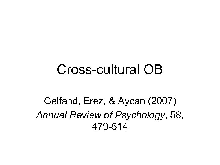 Cross-cultural OB Gelfand, Erez, & Aycan (2007) Annual Review of Psychology, 58, 479 -514