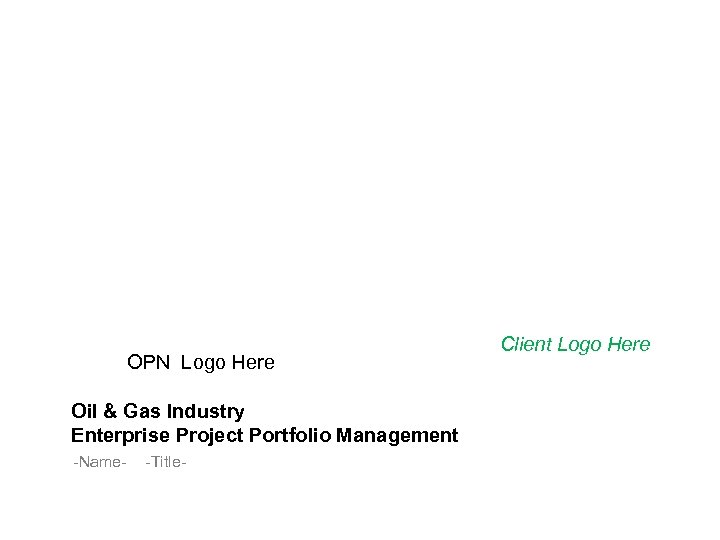 OPN Logo Here Oil & Gas Industry Enterprise Project Portfolio Management -Name- -Title- Client