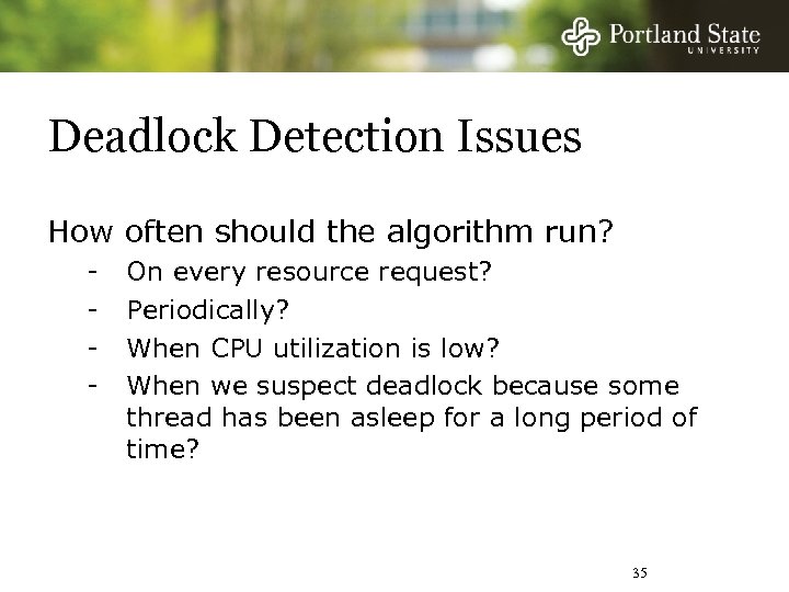 Deadlock Detection Issues How often should the algorithm run? - On every resource request?