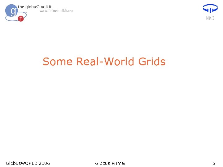 Some Real-World Grids Globus. WORLD 2006 Globus Primer 6 