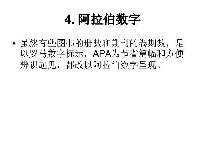 4. 阿拉伯数字 • 虽然有些图书的册数和期刊的卷期数，是 以罗马数字标示，APA为节省篇幅和方便 辨识起见，都改以阿拉伯数字呈现。 