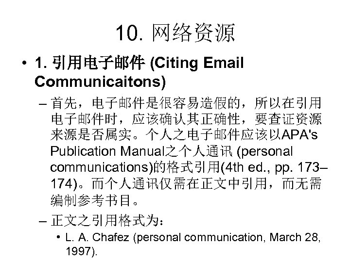 10. 网络资源 • 1. 引用电子邮件 (Citing Email Communicaitons) – 首先，电子邮件是很容易造假的，所以在引用 电子邮件时，应该确认其正确性，要查证资源 来源是否属实。个人之电子邮件应该以APA's Publication Manual之个人通讯